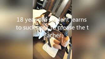 18 year old student learns to suck cock to please the teacher