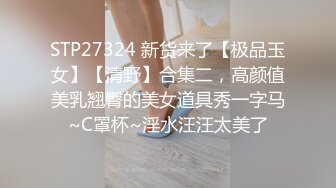 STP27324 新货来了【极品玉女】【清野】合集二，高颜值美乳翘臀的美女道具秀一字马~C罩杯~淫水汪汪太美了