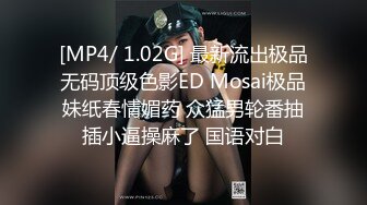 [MP4/ 1.02G] 最新流出极品无码顶级色影ED Mosai极品妹纸春情媚药 众猛男轮番抽插小逼操麻了 国语对白