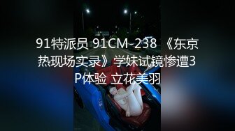 91特派员 91CM-238 《东京热现场实录》学妹试镜惨遭3P体验 立花美羽