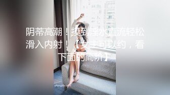 阴蒂高潮！摸到淫水直流轻松滑入内射！【女主可以约，看下面的简阶】