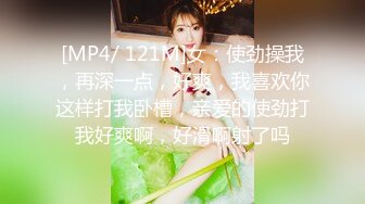 [MP4/ 121M]女：使劲操我，再深一点，好爽，我喜欢你这样打我卧槽，亲爱的使劲打我好爽啊，好滑啊射了吗