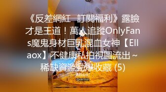 《反差網紅☀訂閱福利》露臉才是王道！萬人追蹤OnlyFans魔鬼身材巨乳混血女神【Ellaox】不健康私拍視圖流出～稀缺資源勁爆收藏 (5)