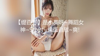 【缇百万】是小美呀~舞蹈女神~9小时~揉逼自慰~爽!