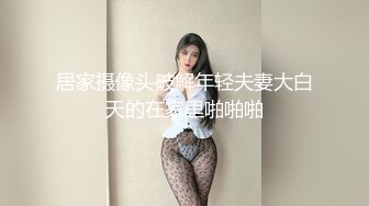 居家摄像头破解年轻夫妻大白天的在家里啪啪啪