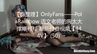 【自整理】OnlyFans——PolaRainbow 语文老师的胸太大 撑爆衬衫 最新付费视频【444V】 (50)