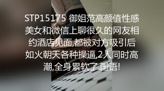 STP15175 御姐范高颜值性感美女和微信上聊很久的网友相约酒店见面,都被对方吸引后如火朝天各种操逼,2人同时高潮,全身累软了.国语!