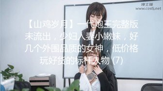 【山鸡岁月】一代炮王完整版未流出，少妇人妻小嫩妹，好几个外围品质的女神，低价格玩好货的标杆人物 (7)