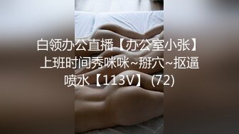 白领办公直播【办公室小张】上班时间秀咪咪~掰穴~抠逼喷水【113V】 (72)