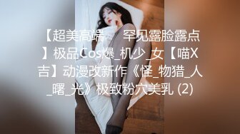 【超美高端❤️罕见露脸露点】极品Cos爆_机少_女【喵X吉】动漫改新作《怪_物猎_人_曙_光》极致粉穴美乳 (2)