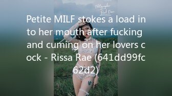 Petite MILF stokes a load into her mouth after fucking and cuming on her lovers cock - Rissa Rae (641dd99fc62d2)