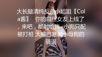 大长腿清纯反差小姐姐〖Cola酱〗✿你的白丝女友上线了，来吧，都射给我~小狗只配被打桩 大鸡巴塞满小母狗的骚逼