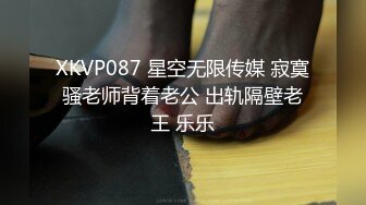 XKVP087 星空无限传媒 寂寞骚老师背着老公 出轨隔壁老王 乐乐