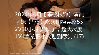 2024年4月【重磅核弹】清纯萌妹【小8】永久门槛完整552V10小时 太顶了，超大尺度 1V1直接把小穴贴到尽头 (17)