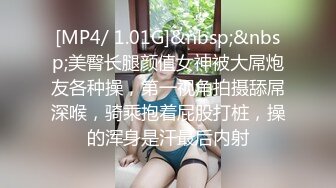 [MP4/ 1.01G]&nbsp;&nbsp;美臀长腿颜值女神被大屌炮友各种操，第一视角拍摄舔屌深喉，骑乘抱着屁股打桩，操的浑身是汗最后内射