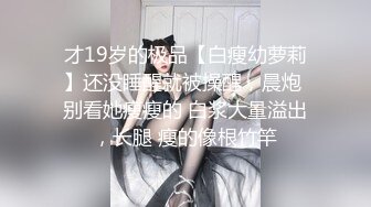 才19岁的极品【白瘦幼萝莉】还没睡醒就被操醒，晨炮 别看她瘦瘦的 白浆大量溢出，长腿 瘦的像根竹竿