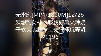 无水印[MP4/1800M]12/26 没想到女神衣服脱掉后火辣奶子软大沸腾扑上去狂插玩弄VIP1196