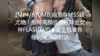 [MP4/670MB]絕頂身材SS級尤物！推特高顏值網紅拜金女神FLASH私拍▲金主包養各種玩肏淫語對話