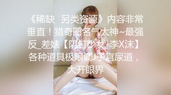 《稀缺⭐另类资源》内容非常垂直！猎奇圈名气大神~最强反_差婊【阴钉少女-李X沫】各种道具极限调J子宫尿道，大开眼界