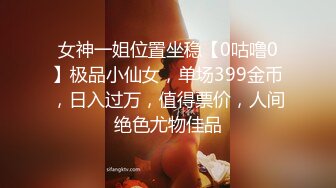 女神一姐位置坐稳【0咕噜0】极品小仙女，单场399金币，日入过万，值得票价，人间绝色尤物佳品