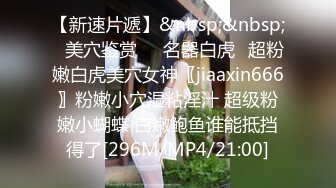 【新速片遞】&nbsp;&nbsp;⭐美穴鉴赏❤️名器白虎⭐超粉嫩白虎美穴女神〖jiaaxin666〗粉嫩小穴湿粘淫汁 超级粉嫩小蝴蝶 白嫩鲍鱼谁能抵挡得了[296M/MP4/21:00]