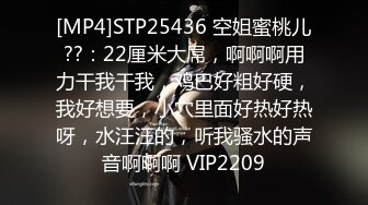 [MP4]STP25436 空姐蜜桃儿??：22厘米大屌，啊啊啊用力干我干我，鸡巴好粗好硬，我好想要，小穴里面好热好热呀，水汪汪的，听我骚水的声音啊啊啊 VIP2209