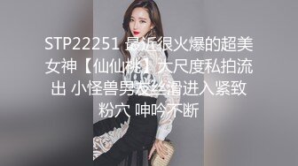 STP22251 最近很火爆的超美女神【仙仙桃】大尺度私拍流出 小怪兽男友丝滑进入紧致粉穴 呻吟不断