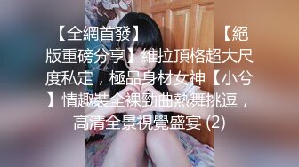 【全網首發】⚫️⚫️⚫️【絕版重磅分享】維拉頂格超大尺度私定，極品身材女神【小兮】情趣裝全裸勁曲熱舞挑逗，高清全景視覺盛宴 (2)