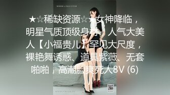 ★☆稀缺资源☆★女神降临，明星气质顶级身材，人气大美人【小福贵儿】罕见大尺度，裸艳舞诱惑、道具紫薇、无套啪啪，高潮脸爽死人8V (6)