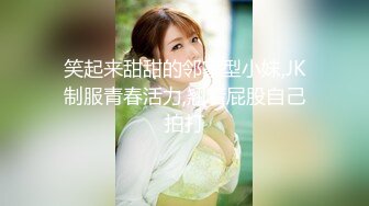 笑起来甜甜的邻家型小妹,JK制服青春活力,翘着屁股自己拍打