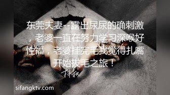 东莞夫妻--露出尿尿的确刺激，老婆一直在努力学习深喉好性福，老婆挂完毛我觉得扎嘴开始拔毛之旅！