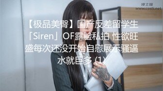 【极品美臀】国产反差留学生「Siren」OF露脸私拍 性欲旺盛每次还没开始自慰展示骚逼水就巨多 (1)