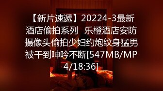 【新片速遞】20224-3最新酒店偷拍系列❤乐橙酒店安防摄像头偷拍少妇约炮纹身猛男被干到呻吟不断[547MB/MP4/18:36]