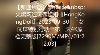 【新速片遞】&nbsp;&nbsp;火爆网红玩偶姐姐『HongKongDoll』2023-09-30⭐“女间谍特别行动”第一天4K原档完整版[7290M/MP4/01:22:03]