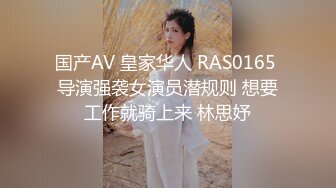 国产AV 皇家华人 RAS0165 导演强袭女演员潜规则 想要工作就骑上来 林思妤