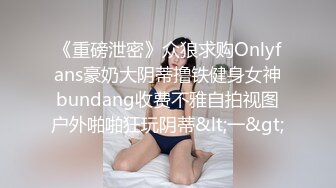 《重磅泄密》众狼求购Onlyfans豪奶大阴蒂撸铁健身女神bundang收费不雅自拍视图户外啪啪狂玩阴蒂&lt;一&gt;