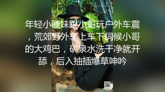 年轻小骚妹跟小哥玩户外车震，荒郊野外车上车下伺候小哥的大鸡巴，矿泉水洗干净就开舔，后入抽插爆草呻吟