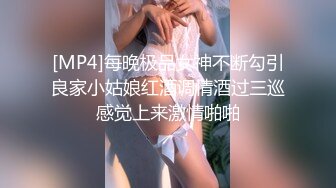 [MP4]每晚极品女神不断勾引良家小姑娘红酒调情酒过三巡感觉上来激情啪啪