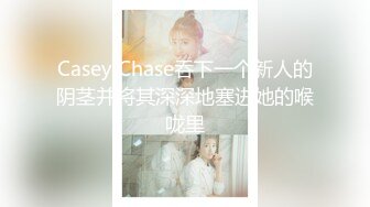 Casey Chase吞下一个新人的阴茎并将其深深地塞进她的喉咙里