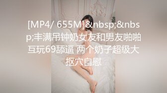 [MP4/ 655M]&nbsp;&nbsp;丰满吊钟奶女友和男友啪啪 互玩69舔逼 两个奶子超级大 抠穴自慰