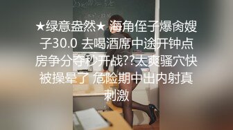 ★绿意盎然★ 海角侄子爆肏嫂子30.0 去喝酒席中途开钟点房争分夺秒开战??太爽骚穴快被操晕了 危险期中出内射真刺激