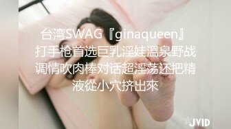 台湾SWAG『ginaqueen』打手枪首选巨乳淫娃溫泉野战调情吹肉棒对话超淫荡还把精液從小穴挤出來