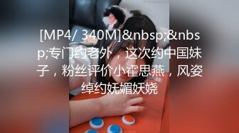 [MP4/ 340M]&nbsp;&nbsp;专门约老外，这次约中国妹子，粉丝评价小霍思燕，风姿绰约妩媚妖娆