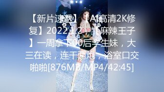 【新片速遞】【AI高清2K修复】2022.1.2，【麻辣王子】一周拿下00后学生妹，大三在读，连干两炮，浴室口交啪啪[876MB/MP4/42:45]