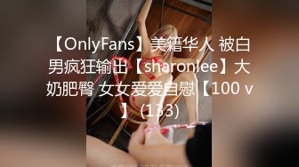 【OnlyFans】美籍华人 被白男疯狂输出【sharonlee】大奶肥臀 女女爱爱自慰【100 v】 (133)