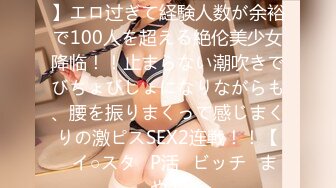 【毎日SEXが当たり前っ！？】エロ过ぎて経験人数が余裕で100人を超える絶伦美少女降临！！止まらない潮吹きでびちょびしょになりながらも、腰を振りまくって感じまくりの激ピスSEX2连戦！！【♯イ○スタ♯P活♯ビッチ♯まや】