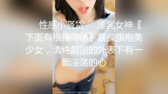 ❤️性感小骚货❤️淫乳女神〖下面有根棒棒糖〗暴操旗袍美少女，清纯靓丽的外表下有一颗淫荡的心