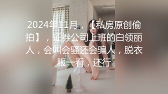 2024年11月，【私房原创偷拍】，证券公司上班的白领丽人，会叫会骚还会骗人，脱衣服一看，还行