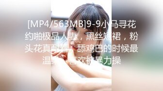 [MP4/563MB]9-9小马寻花约啪极品人妻，黑丝短裙，粉头花真耐看，舔鸡巴的时候最温柔，喜欢被暴力操