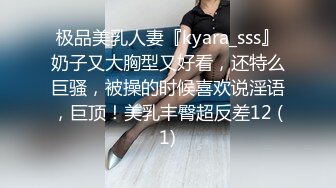 极品美乳人妻『kyara_sss』奶子又大胸型又好看，还特么巨骚，被操的时候喜欢说淫语，巨顶！美乳丰臀超反差12 (1)